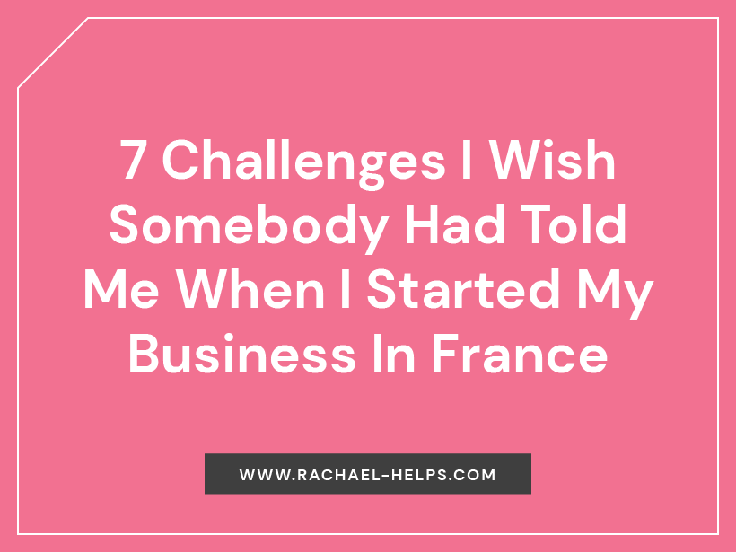  7 Challenges I Wish Somebody Had Told Me When I Started My Business In France | Rachael HELPS!