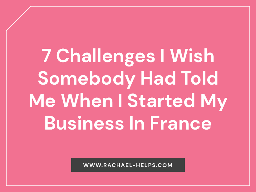 7 challenges i wish somebody had told me when i started my business in france | rachael helps!