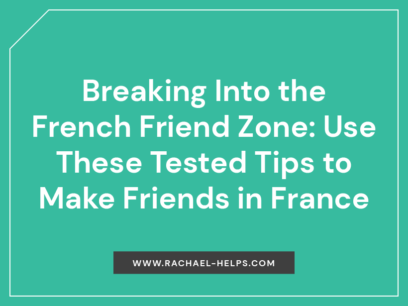 Breaking Into the French Friend Zone | Living in France